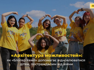 «Архітектура можливостей»: як «Блогер Кемп» допомагає відновлюватися дітям, постраждалим від війни
